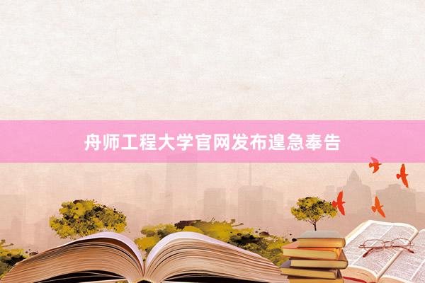 舟师工程大学官网发布遑急奉告
