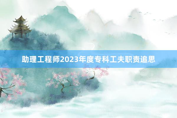 助理工程师2023年度专科工夫职责追思