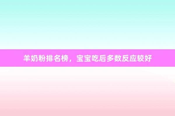 羊奶粉排名榜，宝宝吃后多数反应较好
