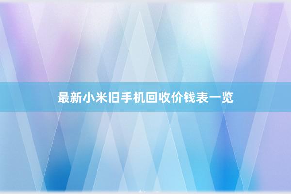 最新小米旧手机回收价钱表一览