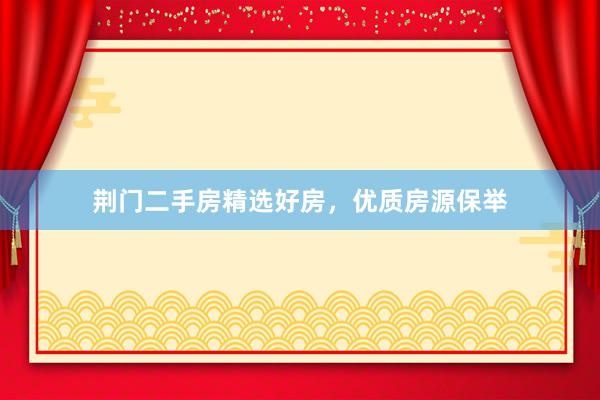 荆门二手房精选好房，优质房源保举